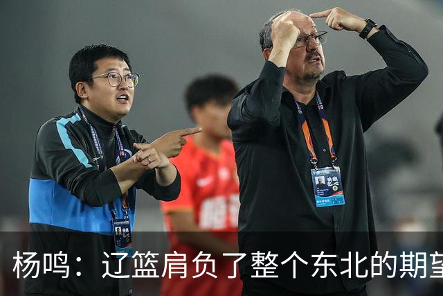 杨鸣：辽篮肩负了整个东北的期望 感谢球迷