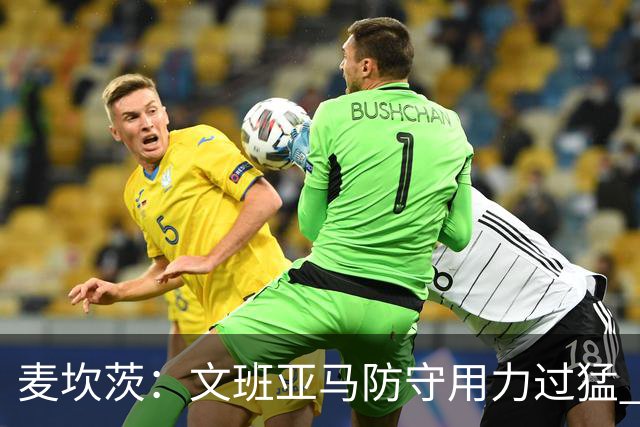 麦坎茨：文班亚马防守用力过猛 唐斯也是状元秀&对位时他占据优势